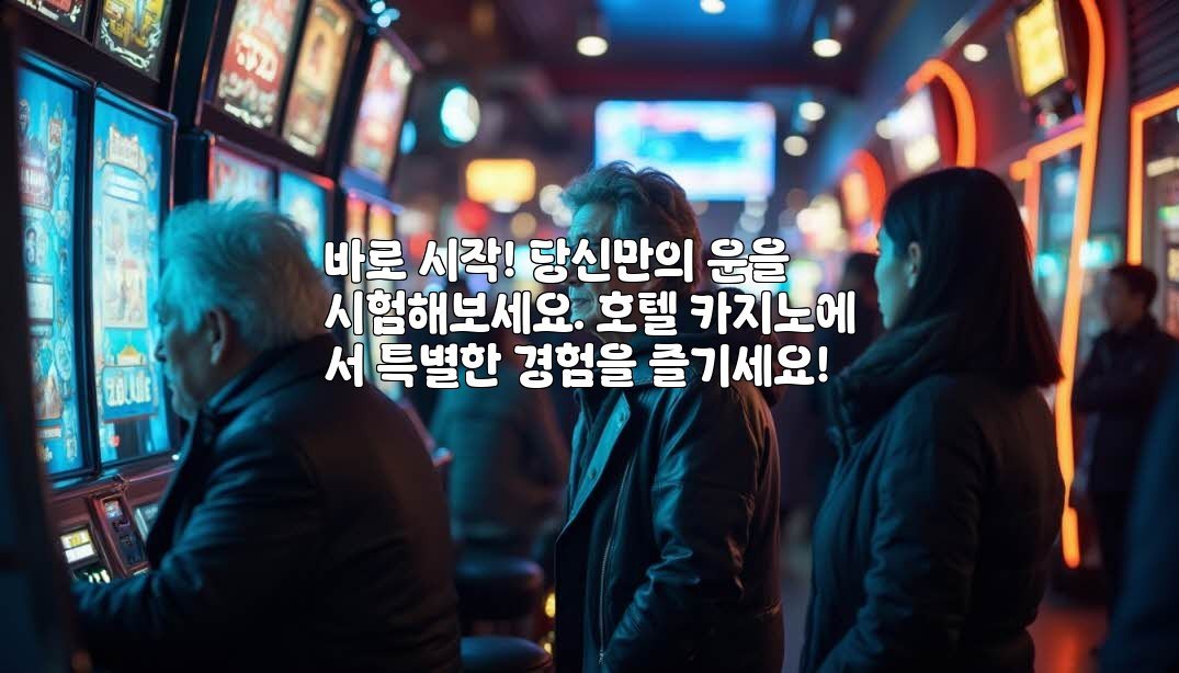 바로 시작! 당신만의 운을 시험해보세요. 호텔 카지노에서 특별한 경험을 즐기세요!