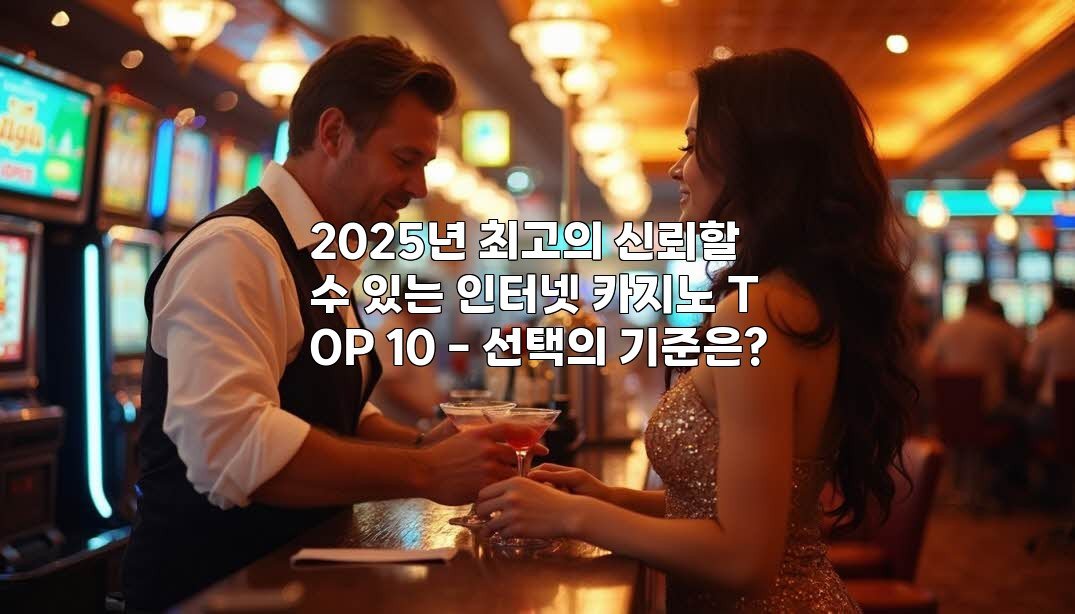 2025년 최고의 신뢰할 수 있는 인터넷 카지노 TOP 10 – 선택의 기준은?